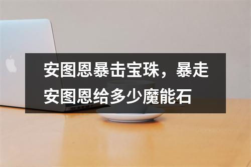 安图恩暴击宝珠，暴走安图恩给多少魔能石