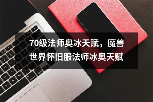 70级法师奥冰天赋，魔兽世界怀旧服法师冰奥天赋
