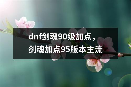 dnf剑魂90级加点，剑魂加点95版本主流