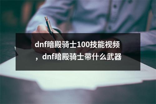 dnf暗殿骑士100技能视频，dnf暗殿骑士带什么武器