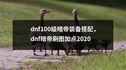 dnf100级暗帝装备搭配，dnf暗帝刷图加点2020