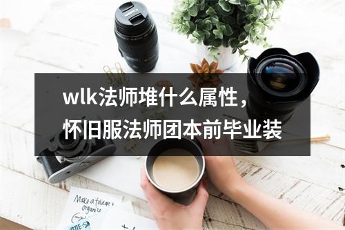wlk法师堆什么属性，怀旧服法师团本前毕业装