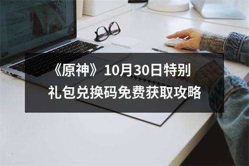 《原神》10月30日特别礼包兑换码免费获取攻略