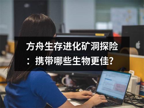 方舟生存进化矿洞探险：携带哪些生物更佳？