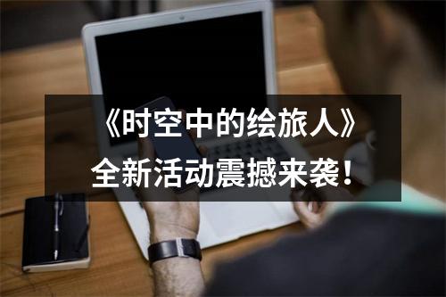 《时空中的绘旅人》全新活动震撼来袭！