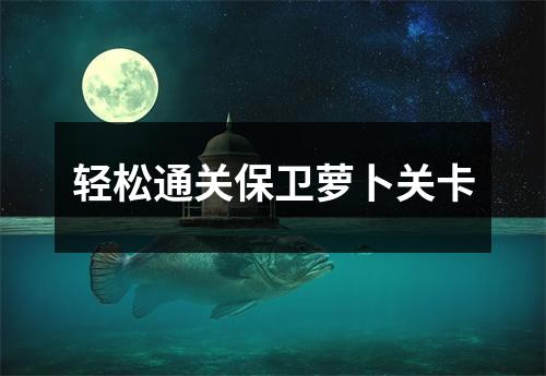 轻松通关保卫萝卜关卡