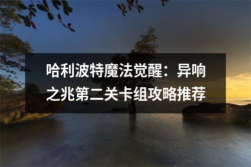 哈利波特魔法觉醒：异响之兆第二关卡组攻略推荐