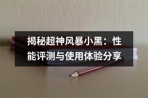 揭秘超神风暴小黑：性能评测与使用体验分享