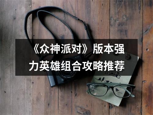 《众神派对》版本强力英雄组合攻略推荐