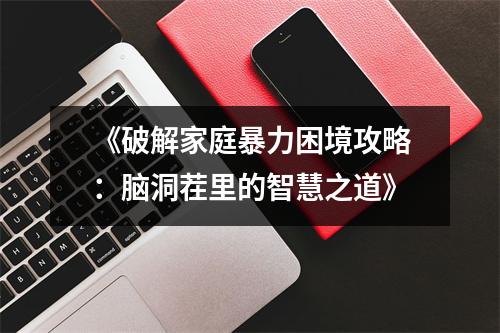 《破解家庭暴力困境攻略：脑洞茬里的智慧之道》