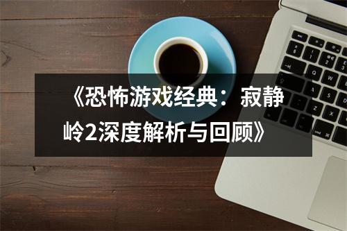 《恐怖游戏经典：寂静岭2深度解析与回顾》