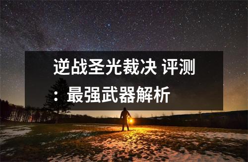 逆战圣光裁决 评测:  最强武器解析