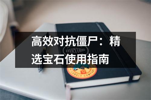 高效对抗僵尸：精选宝石使用指南