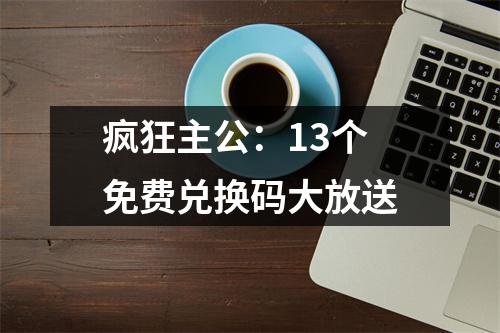 疯狂主公：13个免费兑换码大放送