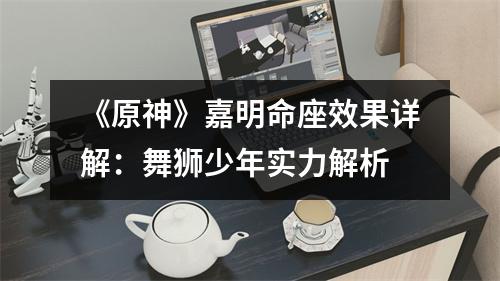《原神》嘉明命座效果详解：舞狮少年实力解析