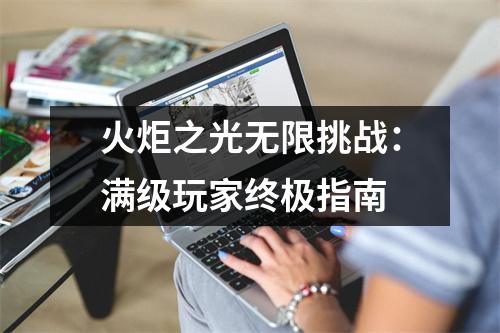 火炬之光无限挑战：满级玩家终极指南