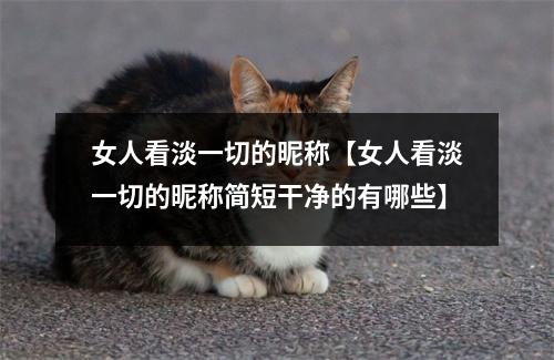 女人看淡一切的昵称【女人看淡一切的昵称简短干净的有哪些】
