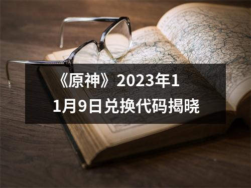 《原神》2023年11月9日兑换代码揭晓
