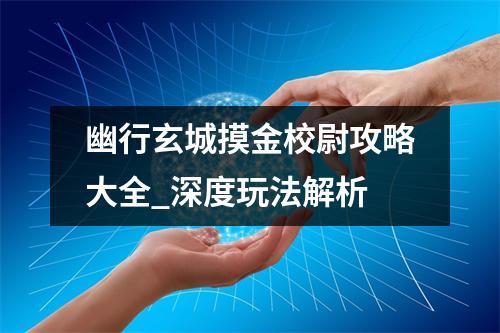 幽行玄城摸金校尉攻略大全_深度玩法解析