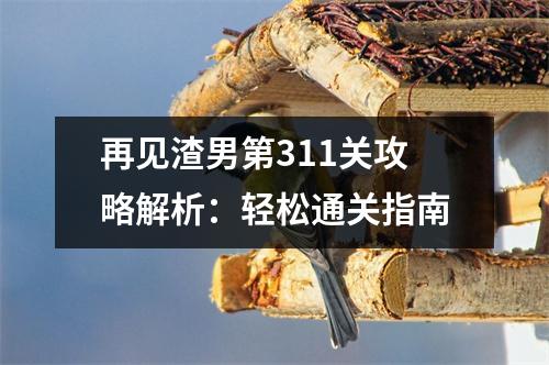 再见渣男第311关攻略解析：轻松通关指南