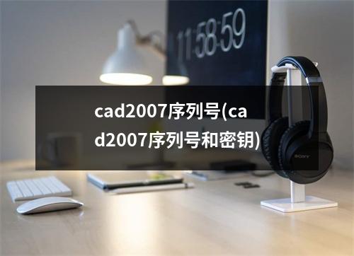 cad2007序列号(cad2007序列号和密钥)