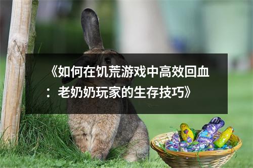 《如何在饥荒游戏中高效回血：老奶奶玩家的生存技巧》