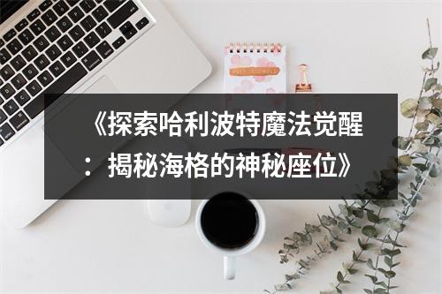 《探索哈利波特魔法觉醒：揭秘海格的神秘座位》