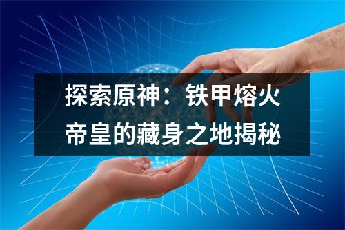 探索原神：铁甲熔火帝皇的藏身之地揭秘