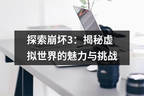探索崩坏3：揭秘虚拟世界的魅力与挑战