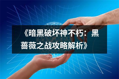 《暗黑破坏神不朽：黑蔷薇之战攻略解析》
