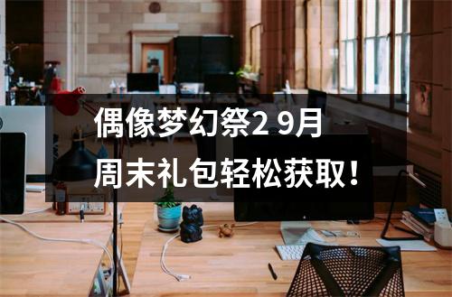 偶像梦幻祭2 9月周末礼包轻松获取！
