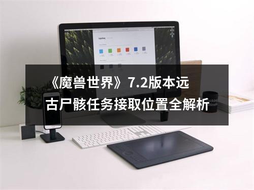 《魔兽世界》7.2版本远古尸骸任务接取位置全解析
