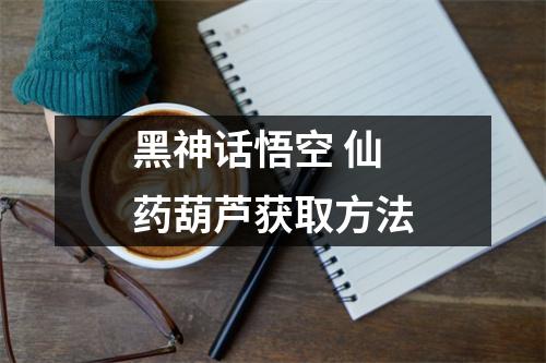 黑神话悟空 仙药葫芦获取方法