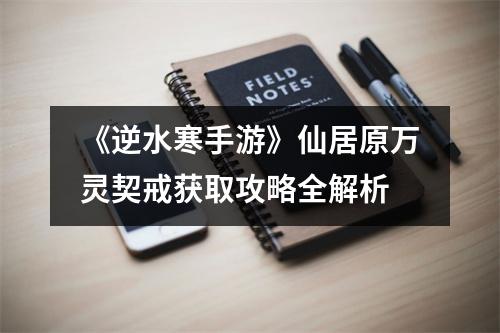 《逆水寒手游》仙居原万灵契戒获取攻略全解析