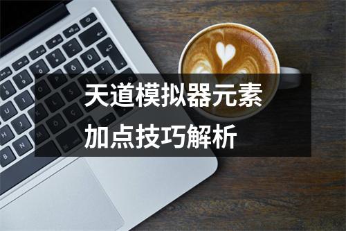 天道模拟器元素加点技巧解析