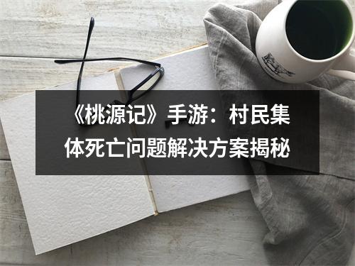 《桃源记》手游：村民集体死亡问题解决方案揭秘