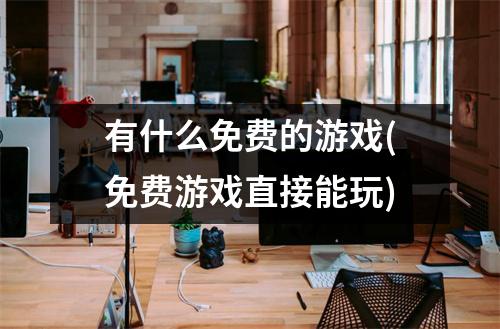 有什么免费的游戏(免费游戏直接能玩)