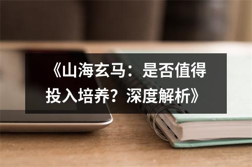 《山海玄马：是否值得投入培养？深度解析》