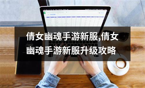 倩女幽魂手游新服,倩女幽魂手游新服升级攻略