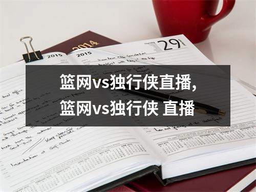 篮网vs独行侠直播,篮网vs独行侠 直播