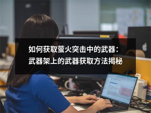 如何获取萤火突击中的武器：武器架上的武器获取方法揭秘