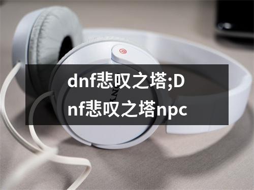 dnf悲叹之塔;Dnf悲叹之塔npc