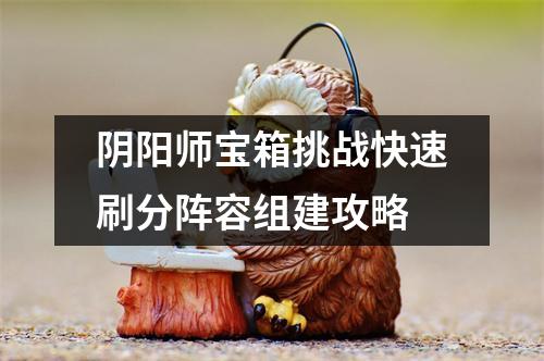 阴阳师宝箱挑战快速刷分阵容组建攻略