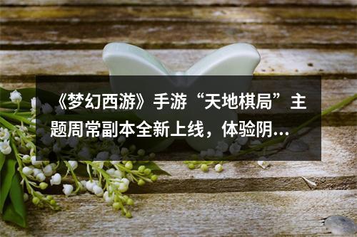 《梦幻西游》手游“天地棋局”主题周常副本全新上线，体验阴阳道法布局策略！