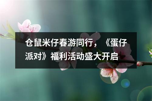 仓鼠米仔春游同行，《蛋仔派对》福利活动盛大开启