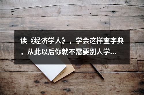 读《经济学人》，学会这样查字典，从此以后你就不需要别人学英语了。