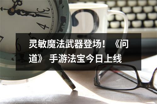 灵敏魔法武器登场！《问道》 手游法宝今日上线