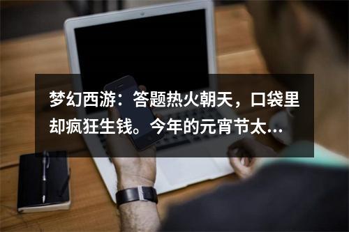 梦幻西游：答题热火朝天，口袋里却疯狂生钱。今年的元宵节太难了！