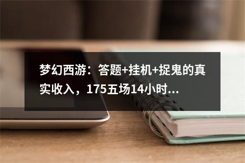梦幻西游：答题+挂机+捉鬼的真实收入，175五场14小时赚2596万