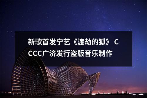 新歌首发宁艺《渡劫的狐》 CCCC广济发行盗版音乐制作